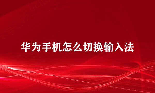 华为手机怎么切换输入法