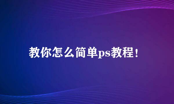 教你怎么简单ps教程！