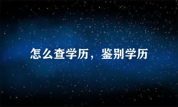 怎么查学历，鉴别学历