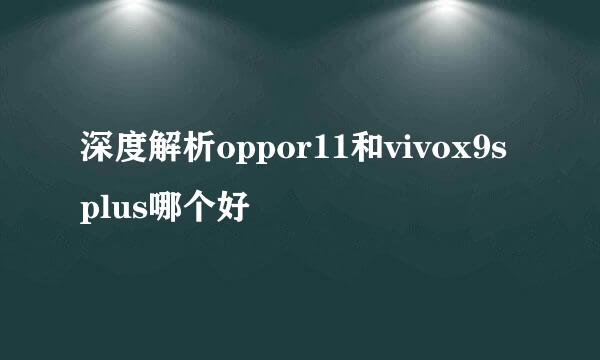 深度解析oppor11和vivox9splus哪个好