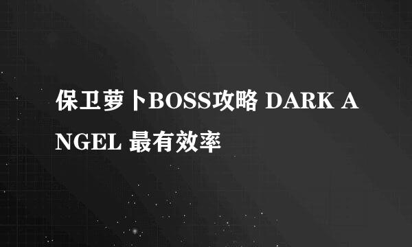 保卫萝卜BOSS攻略 DARK ANGEL 最有效率