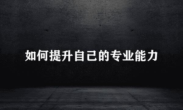 如何提升自己的专业能力