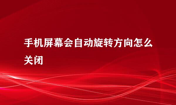 手机屏幕会自动旋转方向怎么关闭