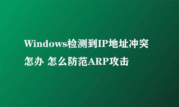 Windows检测到IP地址冲突怎办 怎么防范ARP攻击