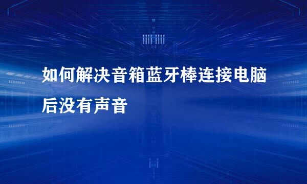 如何解决音箱蓝牙棒连接电脑后没有声音