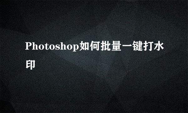 Photoshop如何批量一键打水印