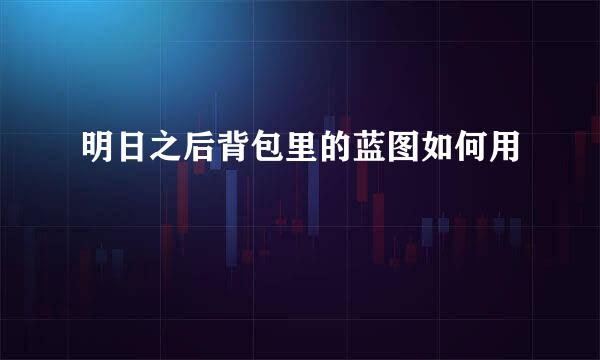 明日之后背包里的蓝图如何用
