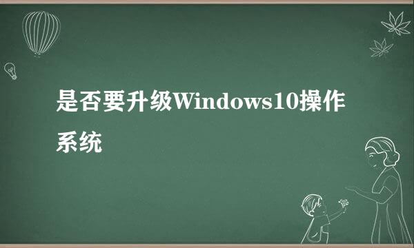 是否要升级Windows10操作系统