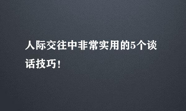 人际交往中非常实用的5个谈话技巧！