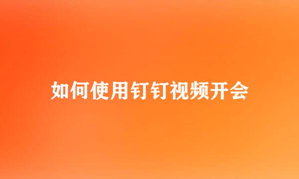 如何使用钉钉视频开会
