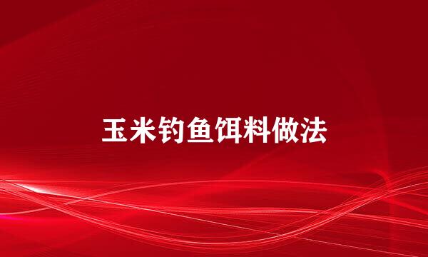玉米钓鱼饵料做法