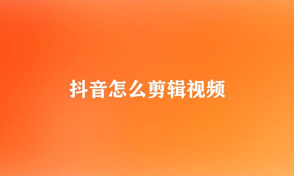 抖音怎么剪辑视频