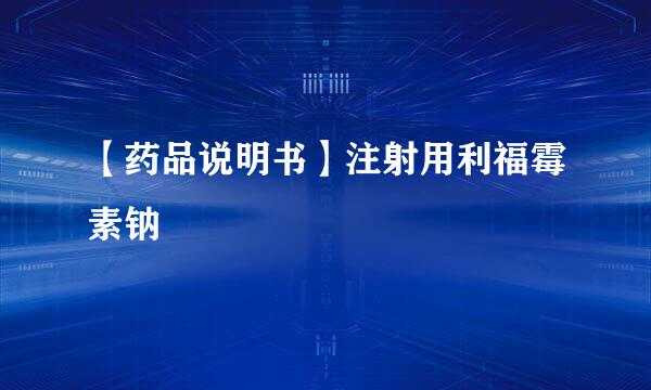 【药品说明书】注射用利福霉素钠