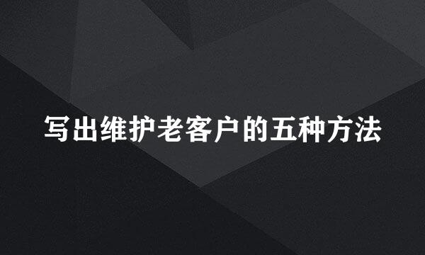 写出维护老客户的五种方法