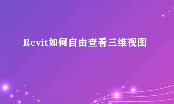 Revit如何自由查看三维视图