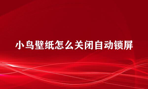 小鸟壁纸怎么关闭自动锁屏