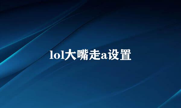 lol大嘴走a设置
