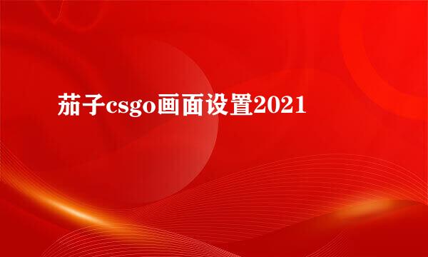 茄子csgo画面设置2021