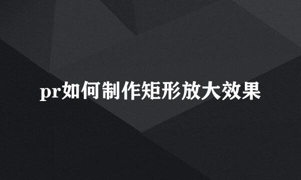 pr如何制作矩形放大效果