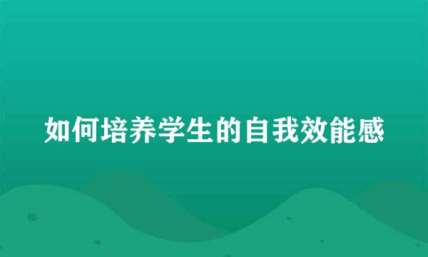 如何培养学生的自我效能感