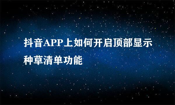 抖音APP上如何开启顶部显示种草清单功能