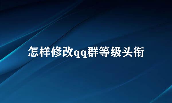 怎样修改qq群等级头衔