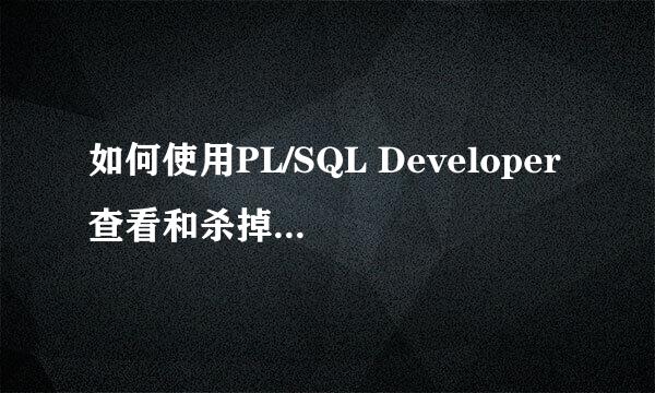 如何使用PL/SQL Developer查看和杀掉session