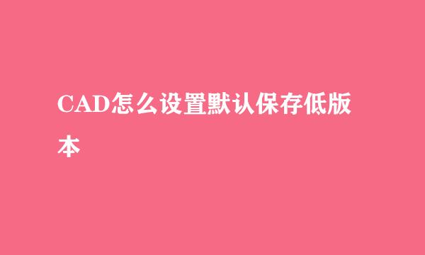 CAD怎么设置默认保存低版本