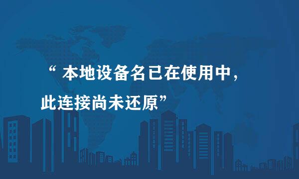 “ 本地设备名已在使用中，此连接尚未还原”