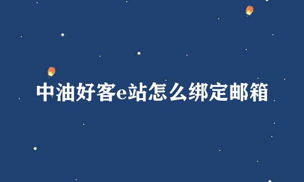 中油好客e站怎么绑定邮箱