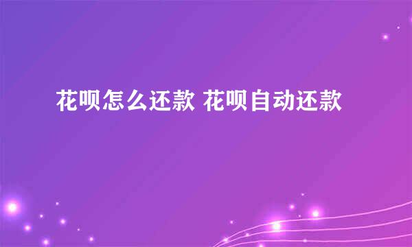 花呗怎么还款 花呗自动还款