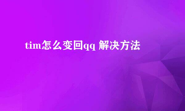 tim怎么变回qq 解决方法