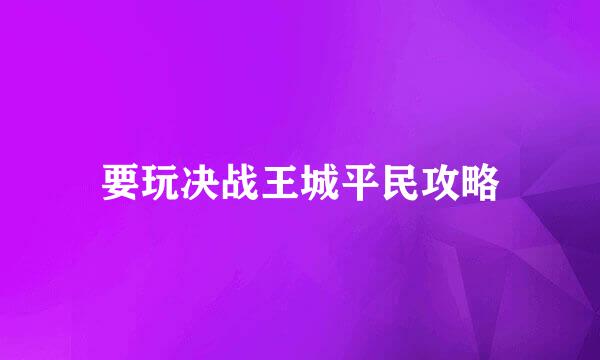 要玩决战王城平民攻略