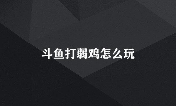 斗鱼打弱鸡怎么玩
