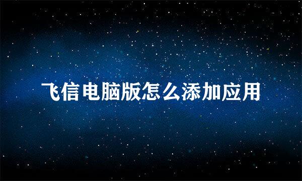 飞信电脑版怎么添加应用