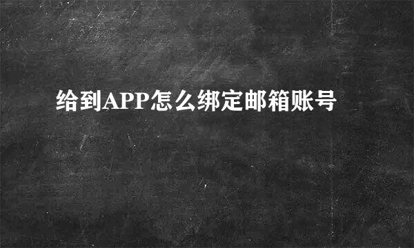 给到APP怎么绑定邮箱账号