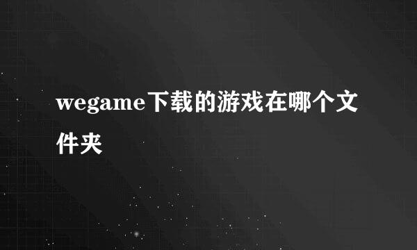 wegame下载的游戏在哪个文件夹