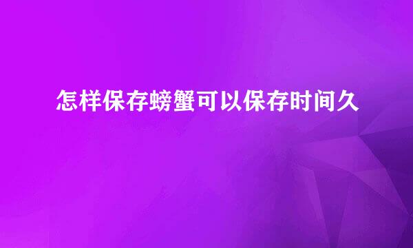 怎样保存螃蟹可以保存时间久