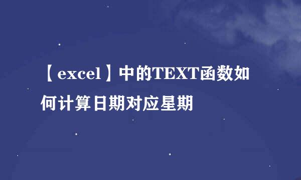 【excel】中的TEXT函数如何计算日期对应星期