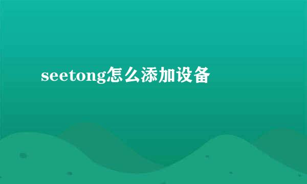 seetong怎么添加设备