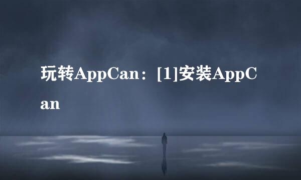 玩转AppCan：[1]安装AppCan
