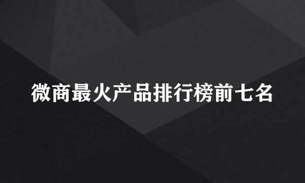微商最火产品排行榜前七名