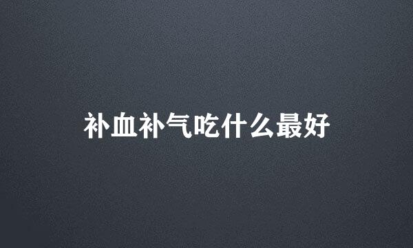 补血补气吃什么最好