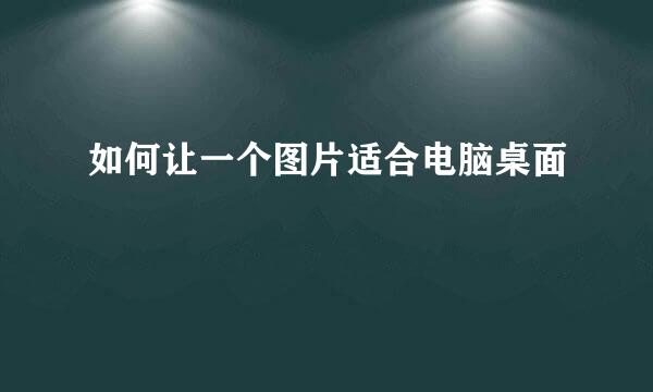 如何让一个图片适合电脑桌面