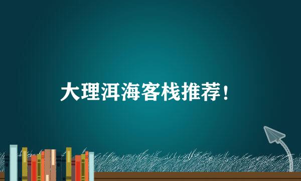 大理洱海客栈推荐！
