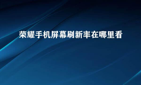 荣耀手机屏幕刷新率在哪里看