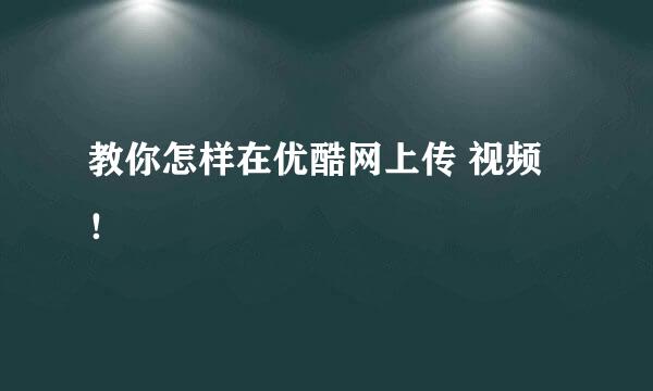 教你怎样在优酷网上传 视频！