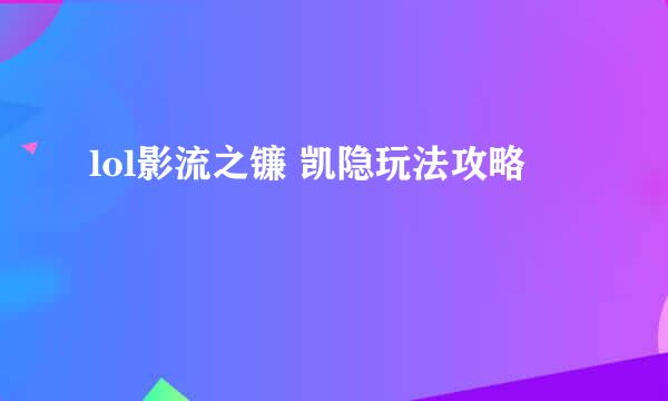 lol影流之镰 凯隐玩法攻略