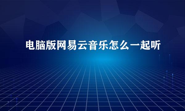 电脑版网易云音乐怎么一起听