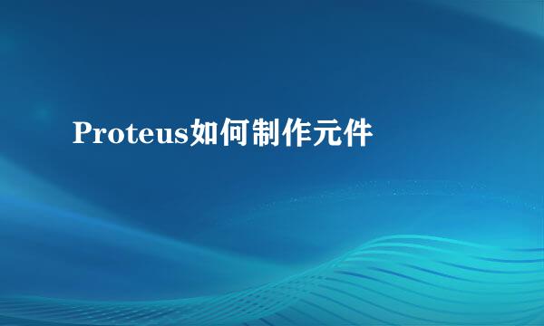 Proteus如何制作元件